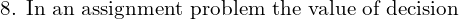  \text{8. In an assignment problem the value of decision} \\