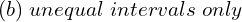  (b)\; unequal \;intervals \;only\\ 