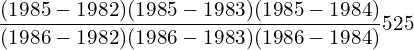 \dfrac{(1985-1982)(1985-1983)(1985-1984)}{(1986-1982)(1986-1983)(1986-1984)} 525\\ 