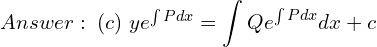 Rendered by QuickLaTeX.com  Answer: \; (c) \; ye^{\int Pdx}=\displaystyle \int Qe^{\int Pdx} dx+c