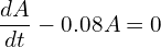 Rendered by QuickLaTeX.com   \displaystyle \frac{dA }{dt}-0.08A =0 \\