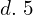  d.  \;5 