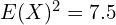 Rendered by QuickLaTeX.com  E(X)^{2}=7.5 \\