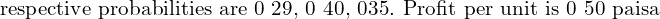 Rendered by QuickLaTeX.com  \text{ respective probabilities are 0⋅ 29, 0⋅ 40, 0⋅35. Profit per unit is 0⋅ 50 paisa } \\