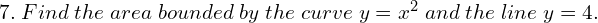 7.\; Find\; the \;area \;bounded \;by \;the \;curve \;y = x^{2} \;and \;the \;line \;y = 4. 