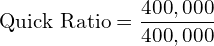  \text{Quick Ratio} =\dfrac{400,000}{400,000}\\