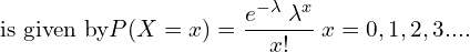  \text{ is given by} P(X=x)=\dfrac{e^{-\lambda}\; \lambda^{x}}{x!}\; x=0,1,2,3....\\