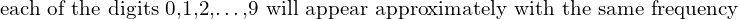  \text{ each of the digits 0,1,2,…,9 will appear approximately with the same frequency} \\