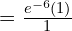  =\frac{e^{-6}(1)}{1} \\