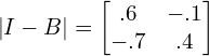 \left | I-B \right |=\begin{bmatrix} .6 &-.1 \\  -.7 & .4 \end{bmatrix}\\[.5cm] 