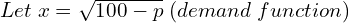  Let \; x=\sqrt{100-p}\; (demand \;function)\\ 