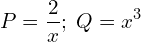 Rendered by QuickLaTeX.com P=\displaystyle \frac{2}{x} ; \;Q=x^{3} \\