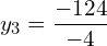   y_{3}=\dfrac{-124}{-4}\\ 