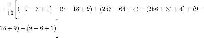 =\displaystyle \frac{1}{16} \Bigg[(-9-6+1)-(9-18+9)+ (256-64+4)-(256+64+4) +(9-18+9)-(9-6+1) \Bigg]\\