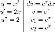 Rendered by QuickLaTeX.com   \begin{array}{c|c} u = x^{2}     & dv = e^{x}dx \\ u' = 2x   & v = e^{x} \\ u'' = 2   & v_{1} = e^{x} \\            & v_{2} = e^{x} \\ \end{array}\\