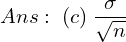  Ans:\; (c)\; \dfrac{\sigma}{\sqrt{n}} \\