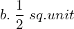  b. \;\dfrac{1}{2}\; sq.unit \\ 