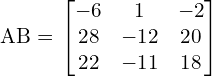  AB = \begin{bmatrix} -6 & 1 & -2 \\ 28 & -12 & 20 \\ 22 & -11 & 18  \end{bmatrix} \\[.25 cm]
