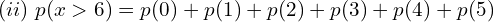 Rendered by QuickLaTeX.com  (ii)\;p(x > 6)=p(0)+p(1)+p(2)+p(3)+p(4)+p(5) \\