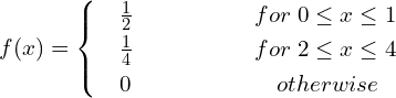 Rendered by QuickLaTeX.com  f(x) =    \begin{cases}     & \frac{1}{2} \hspace{20 mm} for\; 0\le x\le 1 \\     & \frac{1}{4} \hspace{20 mm} for\; 2\le x\le 4 \\     & 0    \hspace{24 mm}  otherwise   \end{cases} \\