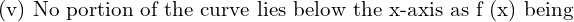  \text{(v) No portion of the curve lies below the x-axis as f (x) being }  \\