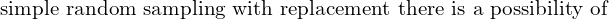  \text{simple random sampling with replacement there is a possibility of}\\