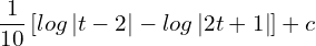  \dfrac{1}{10}\left [ log\left | t-2 \right |-log\left | 2t+1 \right | \right ]+c\\