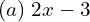  (a) \;2x-3 \\ 