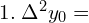  1. \; \Delta^{2}y_{0}=\\ 