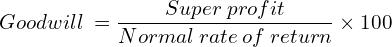 Goodwill\: = \dfrac{Super \:profit}{Normal\: rate \:of \:return}\times 100 