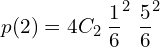   p(2)=4C_{2}\; \dfrac{1}{6}^{2}\;\dfrac{5}{6}^{2} \\