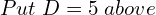 Rendered by QuickLaTeX.com  Put\;D=5 \;above\\