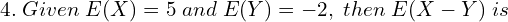 Rendered by QuickLaTeX.com 4.\; Given \; E(X) = 5 \; and \; E(Y) = -2, \; then \;E(X - Y) \; is \\