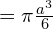 = \pi\frac{a^{3}}{6}