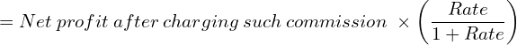  = Net\:profit\:after\:charging\:such\:commission\:\times \left (\dfrac{Rate}{1+Rate}  \right) \\