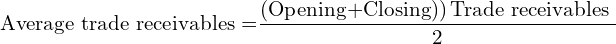  \text{Average trade receivables =} \dfrac{\left( \text{Opening+Closing)} \right)\text{Trade receivables }}{2} \\