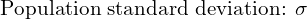  \text{Population standard deviation: }\sigma\\