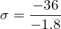   \sigma=\dfrac{-36}{-1.8} \\