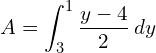  A= \displaystyle \int_{3}^{1} \dfrac{y-4}{2} \: dy\\