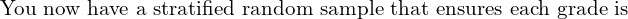  \text{You now have a stratified random sample that ensures each grade is}\\