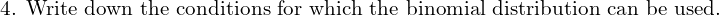  \text{4. Write down the conditions for which the binomial distribution can be used.}   \\