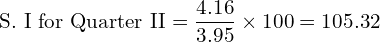 \text{S. I for Quarter II} =\dfrac{4.16}{3.95}\times 100=105.32\\