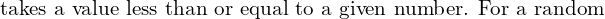 Rendered by QuickLaTeX.com   \text{ takes a value less than or equal to a given number. For a random} \\