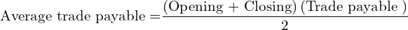  \text{Average trade payable =} \dfrac{\left( \text{Opening + Closing} \right)\left( \text{Trade payable } \right)}{2} \\