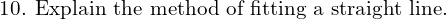  \text{10. Explain the method of fitting a straight line.}\\