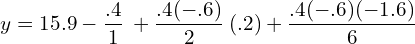 y=15.9-\dfrac{.4}{1}\:+\dfrac{.4(-.6)}{2}\: (.2)+\dfrac{.4(-.6)(-1.6)}{6} \\ 