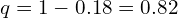    q=1-0.18=0.82 \\