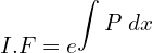 Rendered by QuickLaTeX.com  I.F=e^ {\displaystyle \int {P\;dx}}\\
