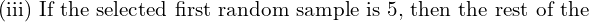  \text{(iii) If the selected first random sample is 5, then the rest of the }\\