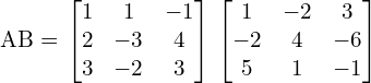  AB = \begin{bmatrix} 1 & 1 & -1 \\ 2 & -3 & 4 \\ 3 & -2 & 3  \end{bmatrix} \begin{bmatrix} 1 & -2 & 3 \\ -2 & 4 & -6 \\ 5 & 1 & -1  \end{bmatrix}\\[.25 cm]